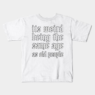 It's Weird Being The Same Age As Old People Kids T-Shirt